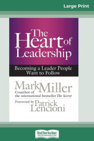 Title: The Heart of Leadership: Becoming a Leader People Want to Follow (16pt Large Print Edition), Author: Mark Miller