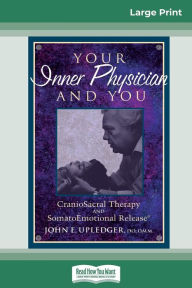 Title: Your Inner Physician and You: CranoioSacral Therapy and SomatoEmotional Release (16pt Large Print Edition), Author: John E Upledger