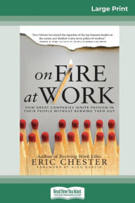 Title: On Fire at Work: How Great Companies Ignite Passion in Their People Without Burning Them Out (16pt Large Print Edition), Author: Eric Chester
