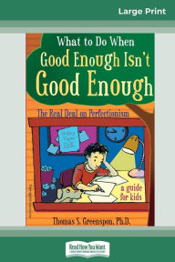 Title: What to Do When Good Enough Isn't Good Enough: The Real Deal on Perfectionism: A Guide for Kids (16pt Large Print Edition), Author: Thomas S Greenspon