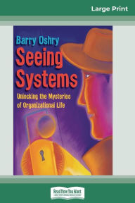 Title: Seeing Systems: Unlocking the Mysteries of Organizational Life (16pt Large Print Edition), Author: Barry Oshry