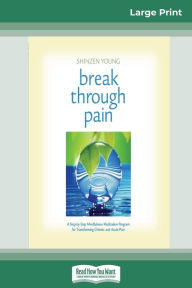 Title: Break Through Pain: A Step-by-Step Mindfulness Meditation Program for Transforming Chronic and Acute Pain (16pt Large Print Edition), Author: Shinzen Young