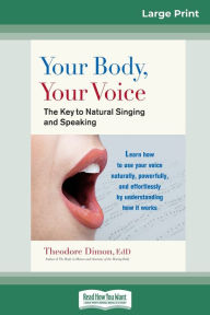 Title: Your Body, Your Voice: The Key to Natural Singing and Speaking (16pt Large Print Edition), Author: Theodore Dimon