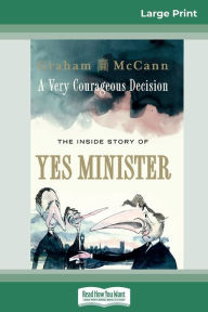Title: A Very Courageous Decision: The Inside Story of Yes Minister (16pt Large Print Edition), Author: Graham McCann
