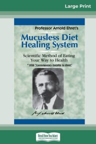 Title: Mucusless Diet Healing System: A Scientific Method of Eating Your Way to Health (16pt Large Print Edition), Author: Arnold Ehret