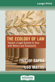 Title: The Ecology of Law: Toward a Legal System in Tune with Nature and Community (16pt Large Print Edition), Author: Fritjof Capra