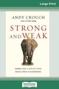 Title: Strong and Weak: Embracing a Life of Love, Risk and True Flourishing (16pt Large Print Edition), Author: Andy Crouch