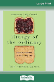 Title: Liturgy of the Ordinary: Sacred Practices in Everyday Life (16pt Large Print Edition), Author: Tish Harrison Warren