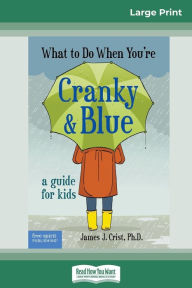 Title: What to Do When You're Cranky and Blue: A Guide for Kids (16pt Large Print Edition), Author: James J Crist