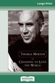 Title: Choosing to Love the World: On Contemplation (16pt Large Print Edition), Author: Thomas Merton