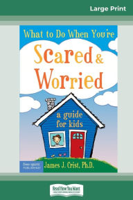 Title: What to Do When You're Scared & Worried: A Guide for Kids (16pt Large Print Edition), Author: James J Crist