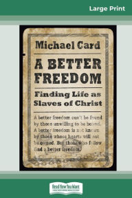Title: A Better Freedom: Finding Life as Slaves of Christ (16pt Large Print Edition), Author: Michael Card