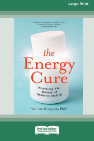 Title: The Energy Cure: Unraveling the Mystery of Hands-On Healing [Standard Large Print 16 Pt Edition], Author: William Bengston PhD