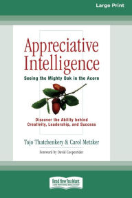 Title: Appreciative Intelligence: Seeing the Mighty Oak in the Acorn (16pt Large Print Edition), Author: Tojo Thatchenkery