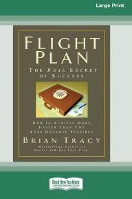 Title: Flight Plan: How to Achieve More, Faster Than You Ever Dreamed Possible (16pt Large Print Edition), Author: Brian Tracy