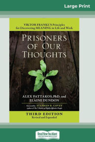 Title: Prisoners of Our Thoughts: Viktor Frankl's Principles for Discovering Meaning in Life and Work (Third Edition, Revised and Expanded) (16pt Large Print Edition), Author: Alex Pattakos