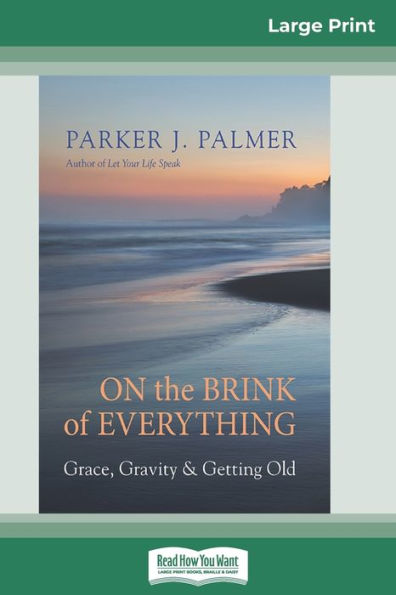 On the Brink of Everything: Grace, Gravity, and Getting Old (16pt Large Print Edition)