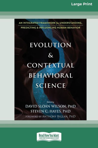 Evolution and Contextual Behavioral Science: An Integrated Framework for Understanding, Predicting, Influencing Human Behavior [16pt Large Print Edition]