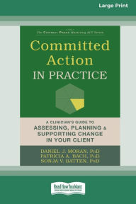 Title: Committed Action in Practice: A Clinician's Guide to Assessing, Planning, and Supporting Change in Your Client (16pt Large Print Edition), Author: Daniel J Moran