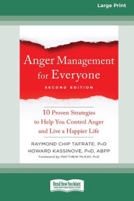 Title: Anger Management for Everyone: Ten Proven Strategies to Help You Control Anger and Live a Happier Life (16pt Large Print Edition), Author: Raymond Chip Tafrate