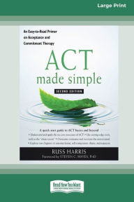 Title: ACT Made Simple: An Easy-To-Read Primer on Acceptance and Commitment Therapy (16pt Large Print Edition), Author: Russ Harris