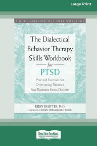 Title: The Dialectical Behavior Therapy Skills Workbook for PTSD: Practical Exercises for Overcoming Trauma and Post-Traumatic Stress Disorder (16pt Large Print Edition), Author: Kirby Reutter