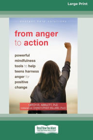 Title: From Anger to Action: Powerful Mindfulness Tools to Help Teens Harness Anger for Positive Change (16pt Large Print Edition), Author: Mitch R. Abblett