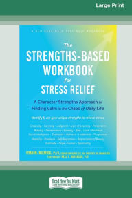 Title: The Strengths-Based Workbook for Stress Relief: A Character Strengths Approach to Finding Calm in the Chaos of Daily Life (16pt Large Print Edition), Author: Ryan Niemiec