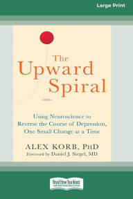 Title: The Upward Spiral: Using Neuroscience to Reverse the Course of Depression, One Small Change at a Time (16pt Large Print Edition), Author: Alex Korb
