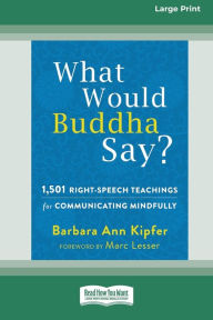 Title: What Would Buddha Say?: 1,501 Right-Speech Teachings for Communicating Mindfully (16pt Large Print Edition), Author: Barbara Ann Kipfer