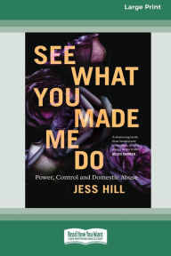 Title: See What You Made Me Do: Power, Control and Domestic Abuse [Standard Large Print 16 Pt Edition], Author: Jess Hill