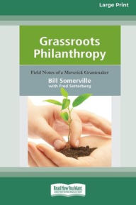 Title: Grassroots Philanthropy: Field Notes of A Maverick Grantmaker (16pt Large Print Edition), Author: Bill Somerville