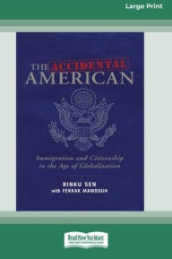 Title: The Accidental American: Immigration and Citizenship in the Age of Globalization (16pt Large Print Edition), Author: Rinku Sen