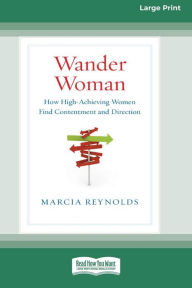 Title: Wander Woman: How High-Achieving Women Find Contentment and Direction (16pt Large Print Edition), Author: Marcia Reynolds