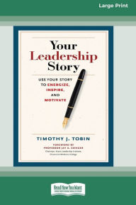 Title: Your Leadership Story: Use Your Story to Energize, Inspire, and Motivate [Standard Large Print 16 Pt Edition], Author: Timothy J Tobin