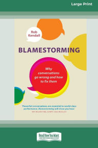 Title: Blamestorming: Why Conversations Go Wrong and How to Fix Them [Standard Large Print 16 Pt Edition], Author: Rob Kendall