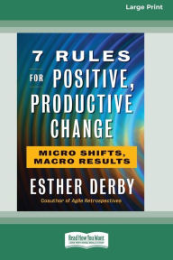 Title: 7 Rules for Positive, Productive Change: Micro Shifts, Macro Results [Standard Large Print 16 Pt Edition], Author: Esther Derby