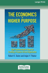Title: The Economics of Higher Purpose: Eight Counterintuitive Steps for Creating a Purpose-Driven Organization [Standard Large Print 16 Pt Edition], Author: Robert E Quinn
