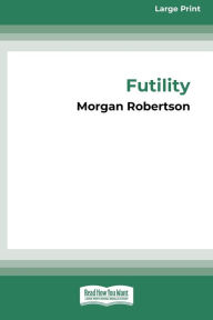 Title: Futility: The Wreck of the Titan (16pt Large Print Edition), Author: Morgan Robertson