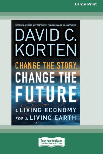 Change the Story, Change the Future: A Living Economy for a Living Earth [16 Pt Large Print Edition]