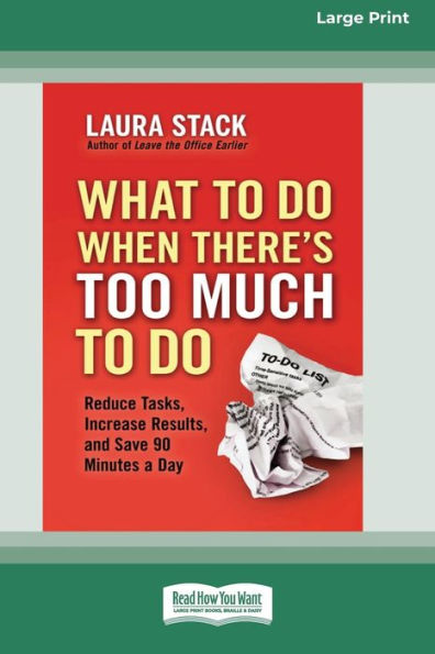 What To Do When There's Too Much Do: Reduce Tasks, Increase Results, and Save 90 a Minutes Day [16 Pt Large Print Edition]