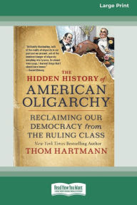 Title: The Hidden History of American Oligarchy: Reclaiming Our Democracy from the Ruling Class [16 Pt Large Print Edition], Author: Thom Hartmann