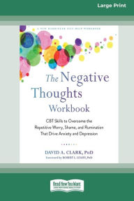 Title: The Negative Thoughts Workbook: CBT Skills to Overcome the Repetitive Worry, Shame, and Rumination That Drive Anxiety and Depression [16pt Large Print Edition], Author: David A Clark