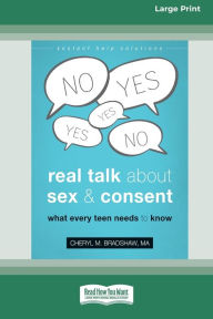 Title: Real Talk About Sex and Consent: What Every Teen Needs to Know [16pt Large Print Edition], Author: Cheryl M Bradshaw