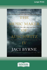 Title: The Music Maker of Auschwitz IV [16pt Large Print Edition], Author: Jaci Byrne
