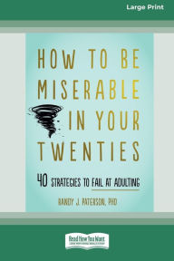 Title: How to Be Miserable in Your Twenties: 40 Strategies to Fail at Adulting [16pt Large Print Edition], Author: Randy J Paterson