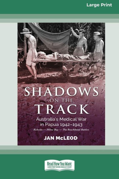Shadows on The Track: Australia's Medical War Papua 1942-1943Kokoda - Milne Bay Beachhead Battles [Large Print 16pt]