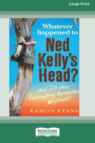 Title: Whatever Happened to Ned Kelly's Head [Large Print 16pt], Author: Eamon Evans