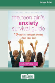 Title: The Teen Girl's Anxiety Survival Guide: Ten Ways to Conquer Anxiety and Feel Your Best (Large Print 16 Pt Edition), Author: Lucie Hemmen