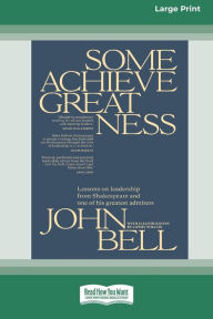 Title: Some Achieve Greatness: Lessons on leadership and character from Shakespeare and one of his greatest admirers [Large Print 16pt], Author: John Bell